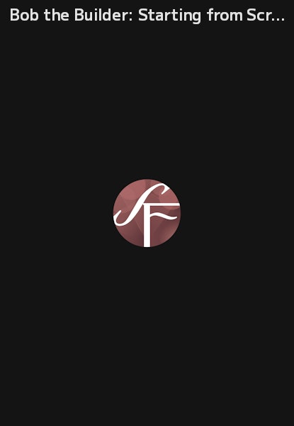 Bob the Builder: Starting from Scratch